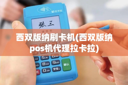 西双版纳刷卡机(西双版纳pos机代理拉卡拉)