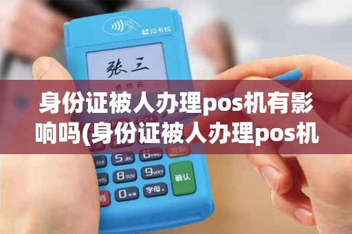 身份证被人办理pos机有影响吗(身份证被人办理pos机)