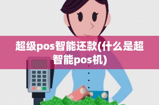 超级pos智能还款(什么是超智能pos机) 超级pos智能还款(什么是超智能pos机)