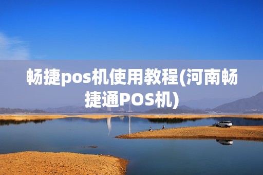 畅捷pos机使用教程(河南畅捷通POS机) 畅捷pos机使用教程(河南畅捷通POS机)