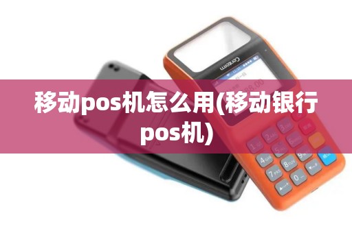 移动pos机怎么用(移动银行pos机) 移动pos机怎么用(移动银行pos机)