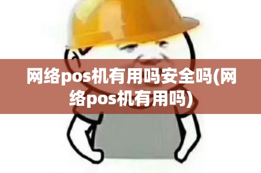 网络pos机有用吗安全吗(网络pos机有用吗)