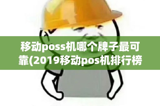 移动poss机哪个牌子最可靠(2019移动pos机排行榜) 移动poss机哪个牌子最可靠(2019移动pos机排行榜)