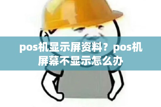 pos机显示屏资料？pos机屏幕不显示怎么办
