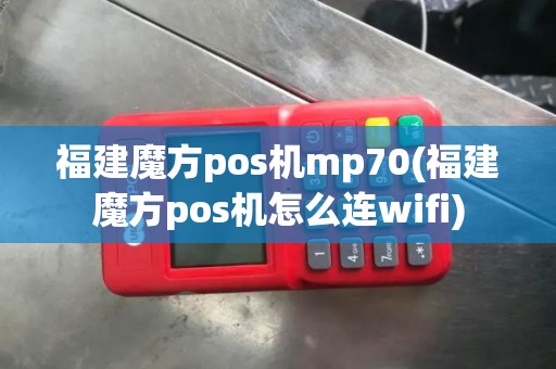 福建魔方pos机mp70(福建魔方pos机怎么连wifi) 福建魔方pos机mp70(福建魔方pos机怎么连wifi)