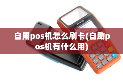 自用pos机怎么刷卡(自助pos机有什么用) 自用pos机怎么刷卡(自助pos机有什么用)