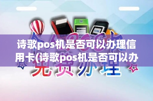 诗歌pos机是否可以办理信用卡(诗歌pos机是否可以办理) 诗歌pos机是否可以办理信用卡(诗歌pos机是否可以办理)