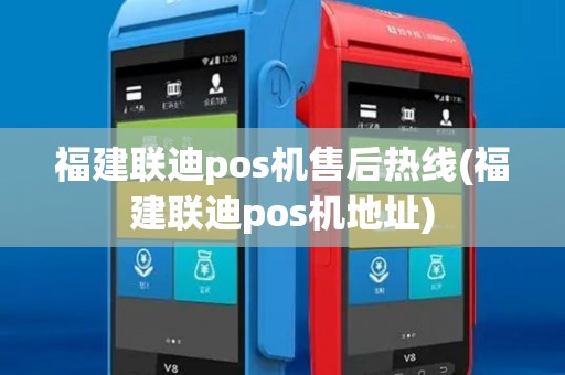 福建联迪pos机售后热线(福建联迪pos机地址) 福建联迪pos机售后热线(福建联迪pos机地址)
