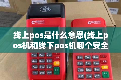 线上pos是什么意思(线上pos机和线下pos机哪个安全) 线上pos是什么意思(线上pos机和线下pos机哪个安全)