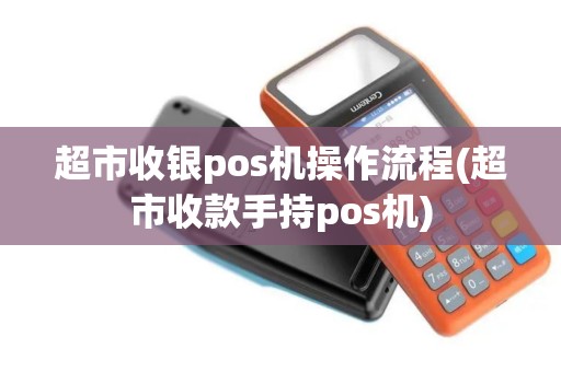 超市收银pos机操作流程(超市收款手持pos机) 超市收银pos机操作流程(超市收款手持pos机)