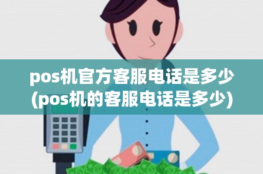 pos机官方客服电话是多少(pos机的客服电话是多少)