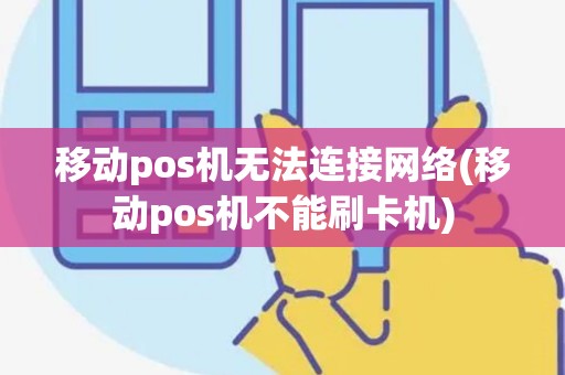 移动pos机无法连接网络(移动pos机不能刷卡机)
