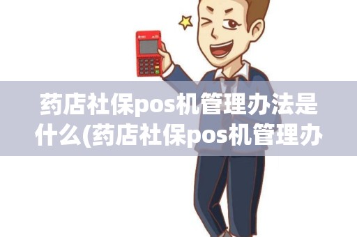 药店社保pos机管理办法是什么(药店社保pos机管理办法)