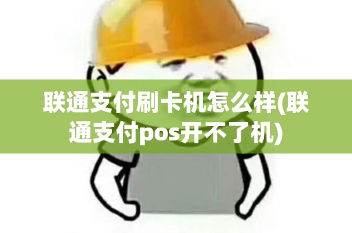 联通支付刷卡机怎么样(联通支付pos开不了机) 联通支付刷卡机怎么样(联通支付pos开不了机)