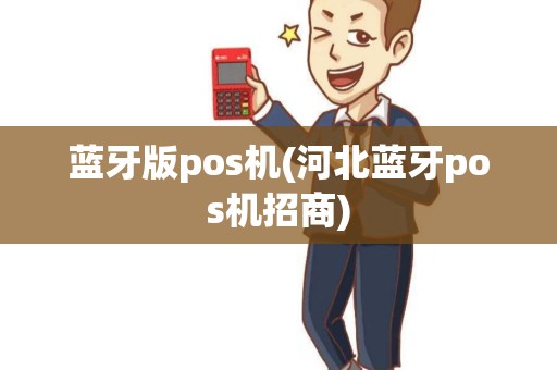 蓝牙版pos机(河北蓝牙pos机招商) 蓝牙版pos机(河北蓝牙pos机招商)