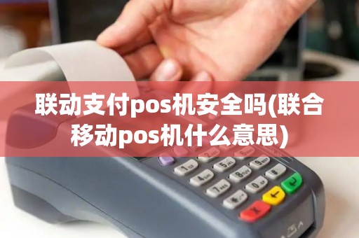 联动支付pos机安全吗(联合移动pos机什么意思) 联动支付pos机安全吗(联合移动pos机什么意思)