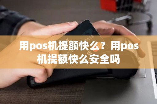 用pos机提额快么？用pos机提额快么安全吗