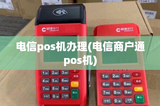 电信pos机办理(电信商户通pos机) 电信pos机办理(电信商户通pos机)