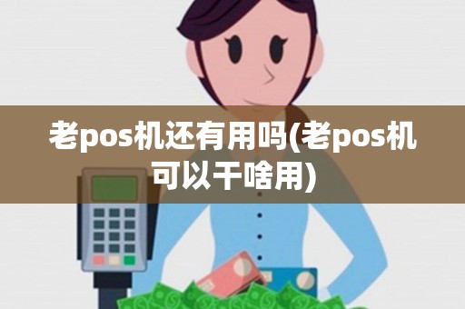 老pos机还有用吗(老pos机可以干啥用)