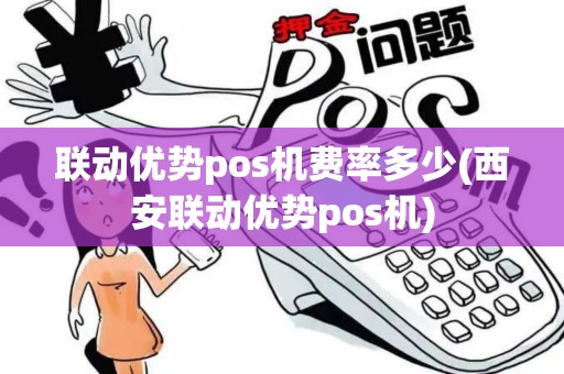 联动优势pos机费率多少(西安联动优势pos机) 联动优势pos机费率多少(西安联动优势pos机)