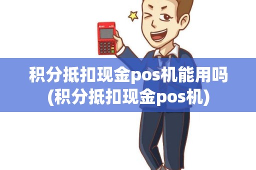 积分抵扣现金pos机能用吗(积分抵扣现金pos机)