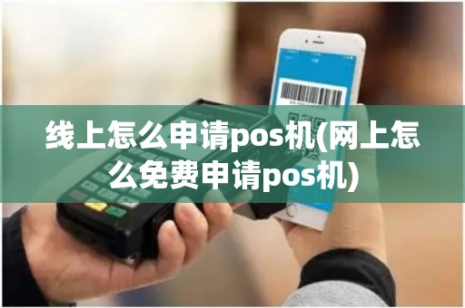线上怎么申请pos机(网上怎么免费申请pos机) 线上怎么申请pos机(网上怎么免费申请pos机)