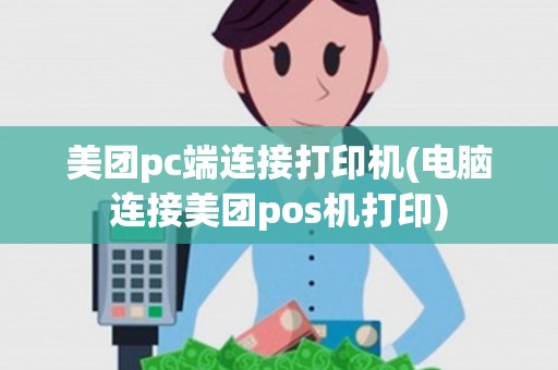 美团pc端连接打印机(电脑连接美团pos机打印) 美团pc端连接打印机(电脑连接美团pos机打印)