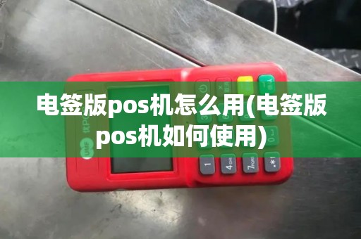 电签版pos机怎么用(电签版pos机如何使用)