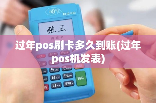 过年pos刷卡多久到账(过年pos机发表) 过年pos刷卡多久到账(过年pos机发表)