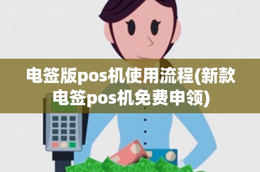 电签版pos机使用流程(新款电签pos机免费申领)
