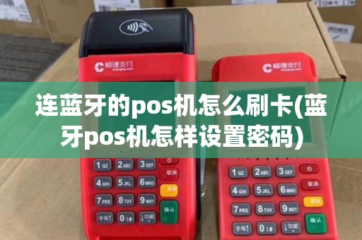 连蓝牙的pos机怎么刷卡(蓝牙pos机怎样设置密码)