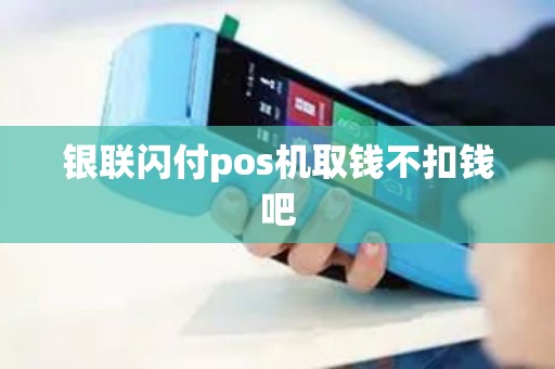 银联闪付pos机取钱不扣钱吧