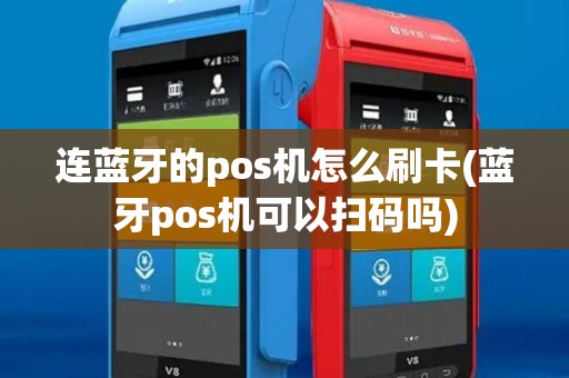 连蓝牙的pos机怎么刷卡(蓝牙pos机可以扫码吗) 连蓝牙的pos机怎么刷卡(蓝牙pos机可以扫码吗)