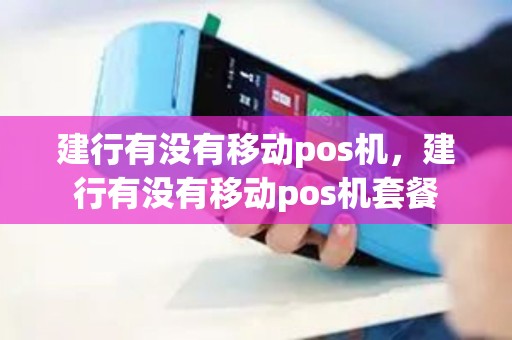 建行有没有移动pos机，建行有没有移动pos机套餐
