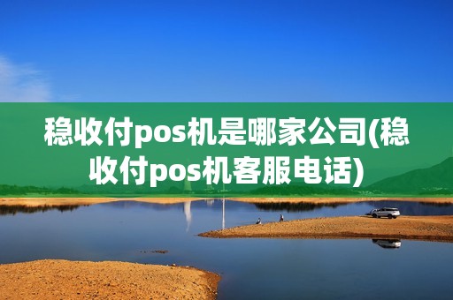 稳收付pos机是哪家公司(稳收付pos机客服电话)