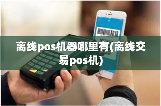 离线pos机器哪里有(离线交易pos机)