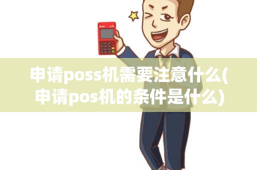 申请poss机需要注意什么(申请pos机的条件是什么)