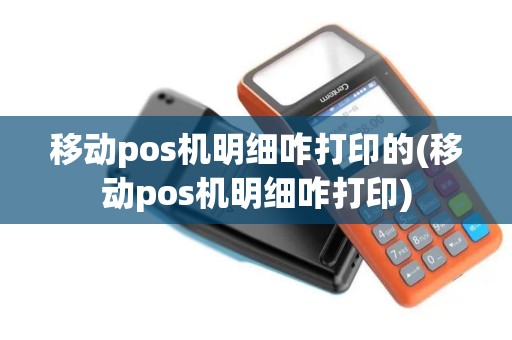 移动pos机明细咋打印的(移动pos机明细咋打印)