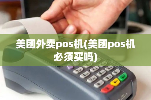 美团外卖pos机(美团pos机必须买吗) 美团外卖pos机(美团pos机必须买吗)