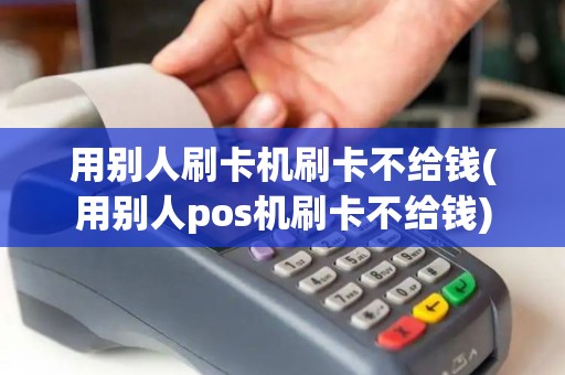 用别人刷卡机刷卡不给钱(用别人pos机刷卡不给钱) 用别人刷卡机刷卡不给钱(用别人pos机刷卡不给钱)