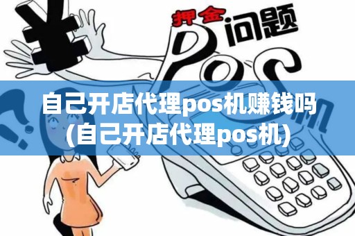 自己开店代理pos机赚钱吗(自己开店代理pos机) 自己开店代理pos机赚钱吗(自己开店代理pos机)