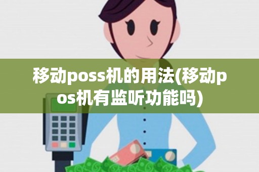 移动poss机的用法(移动pos机有监听功能吗)