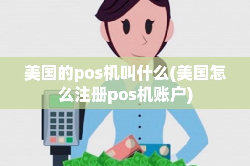 美国的pos机叫什么(美国怎么注册pos机账户)