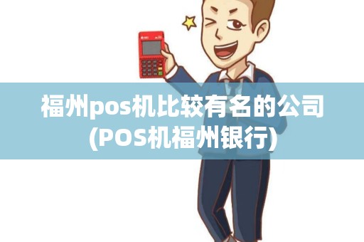 福州pos机比较有名的公司(POS机福州银行) 福州pos机比较有名的公司(POS机福州银行)