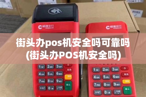 街头办pos机安全吗可靠吗(街头办POS机安全吗) 街头办pos机安全吗可靠吗(街头办POS机安全吗)