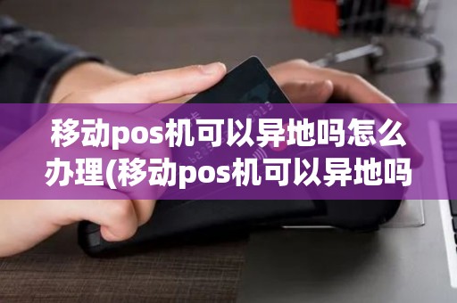 移动pos机可以异地吗怎么办理(移动pos机可以异地吗) 移动pos机可以异地吗怎么办理(移动pos机可以异地吗)