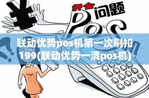 联动优势pos机第一次刷扣199(联动优势一清pos机)