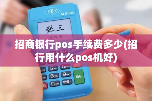 招商银行pos手续费多少(招行用什么pos机好) 招商银行pos手续费多少(招行用什么pos机好)