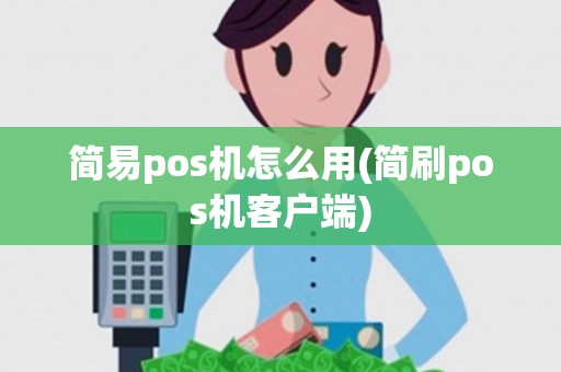 简易pos机怎么用(简刷pos机客户端) 简易pos机怎么用(简刷pos机客户端)
