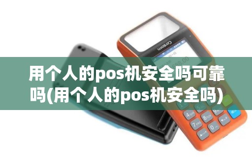 用个人的pos机安全吗可靠吗(用个人的pos机安全吗)